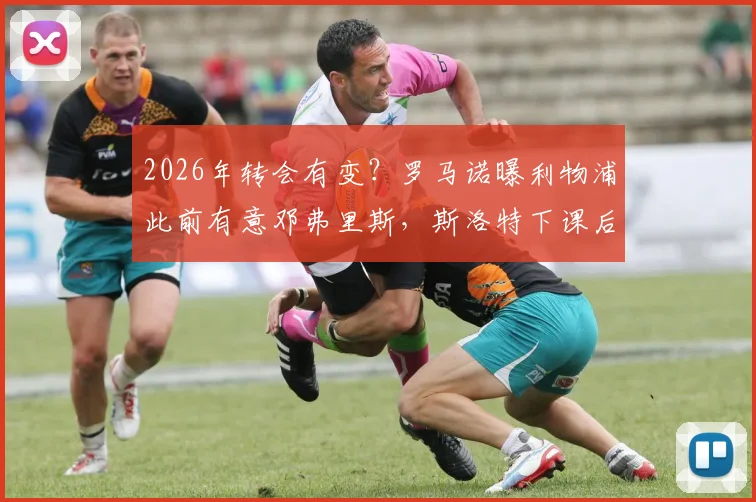 2026年转会有变?罗马诺曝利物浦此前有意邓弗里斯,斯洛特下课后红军引援计划或有变数