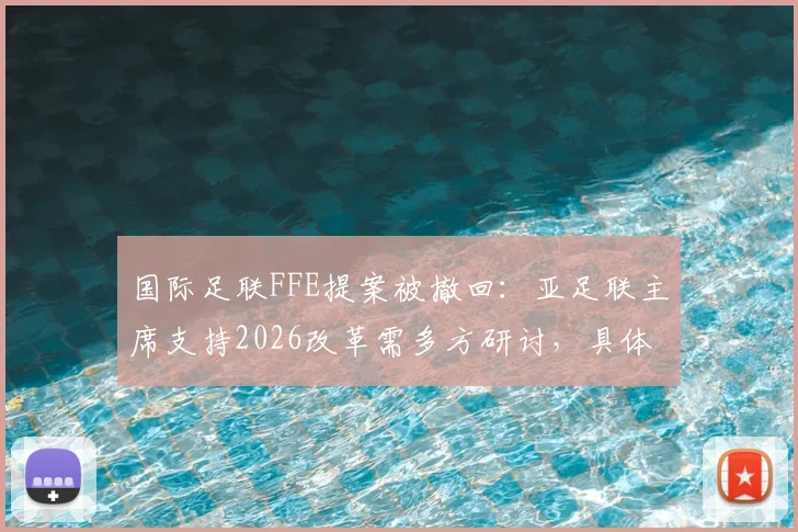 国际足联FFE提案被撤回：亚足联主席支持2026改革需多方研讨，具体内容与影响分析