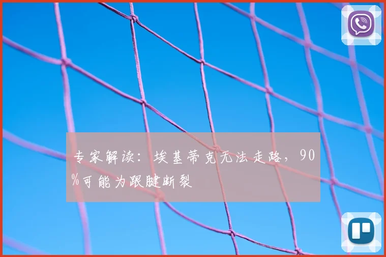专家解读:埃基蒂克无法走路,90%可能为跟腱断裂
