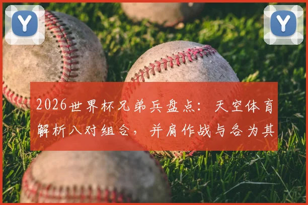 2026世界杯兄弟兵盘点:天空体育解析八对组合,并肩作战与各为其主谁更吸睛?
