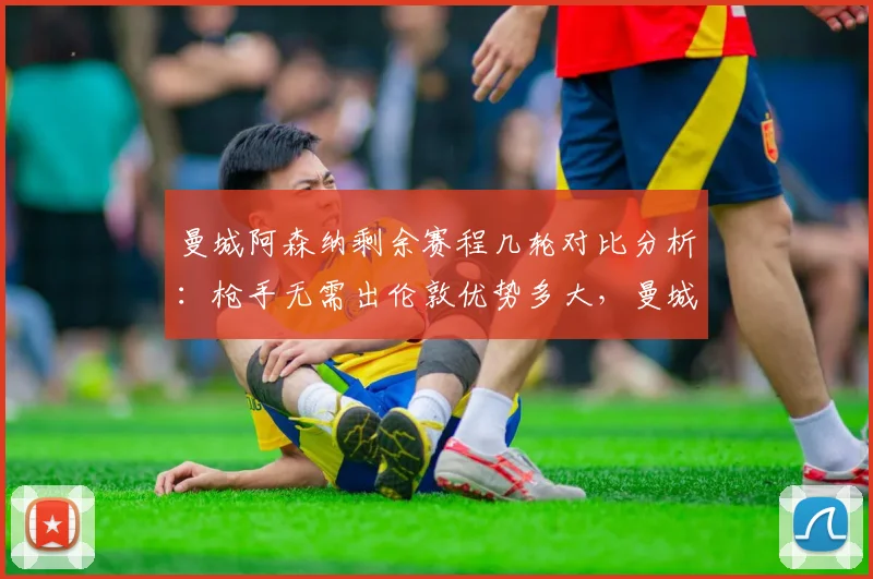 曼城阿森纳剩余赛程几轮对比分析:枪手无需出伦敦优势多大,曼城末轮战维拉是福是祸