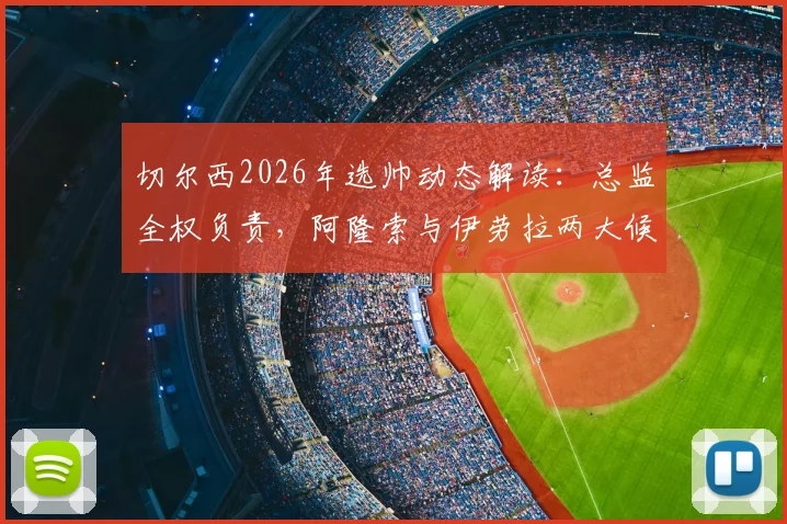 切尔西2026年选帅动态解读：总监全权负责，阿隆索与伊劳拉两大候选谁更适配蓝军？