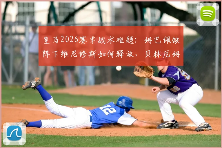 皇马2026赛季战术难题：姆巴佩缺阵下维尼修斯如何释放，贝林厄姆因缺少居莱尔竞争而更自如？