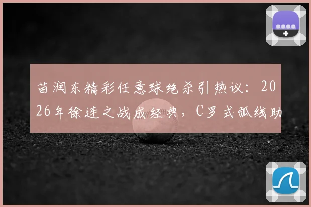 苗润东精彩任意球绝杀引热议：2026年徐连之战成经典，C罗式弧线助徐州逆转