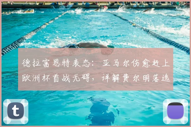 德拉富恩特表态：亚马尔伤愈赶上欧洲杯首战无碍，详解费尔明落选最令人遗憾原因