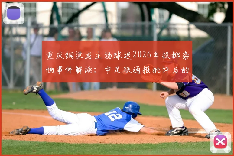 重庆铜梁龙主场球迷2026年投掷杂物事件解读：中足联通报批评后的影响与球迷行为规范探讨