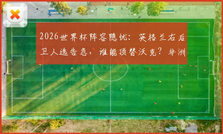 2026世界杯阵容隐忧:英格兰右后卫人选告急,谁能顶替沃克?非洲劲旅民主刚果或成黑马