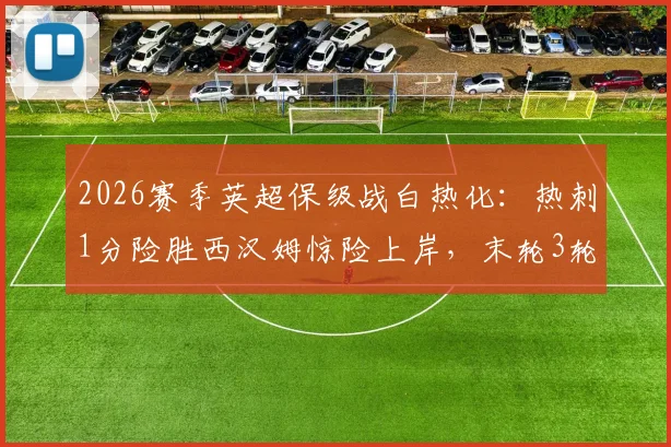 2026赛季英超保级战白热化：热刺1分险胜西汉姆惊险上岸，末轮3轮厮杀积分榜生死解析