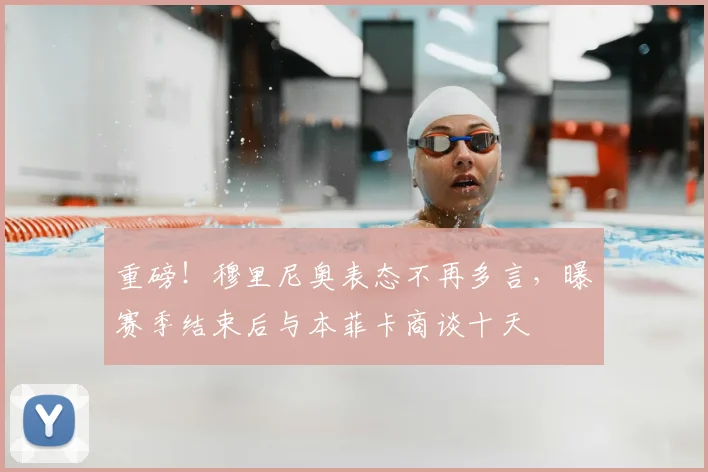 重磅！穆里尼奥表态不再多言，曝赛季结束后与本菲卡商谈十天