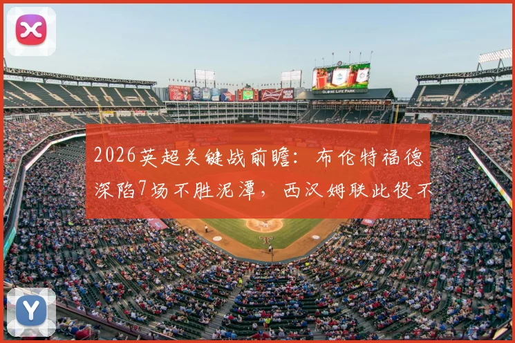 2026英超关键战前瞻：布伦特福德深陷7场不胜泥潭，西汉姆联此役不胜恐将正式跌入降级区