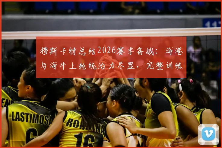 穆斯卡特总结2026赛季备战：海港与海牛上轮统治力尽显，完整训练周效果如何？