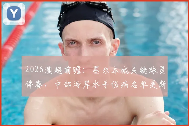 2026澳超前瞻:墨尔本城关键球员停赛,中部海岸水手伤病名单更新,最新阵容分析与预测
